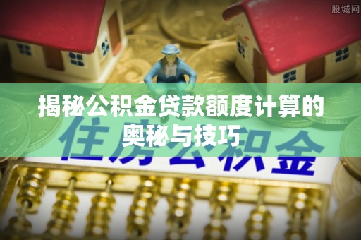 内门揭秘公积金贷款额度计算的奥秘与技巧