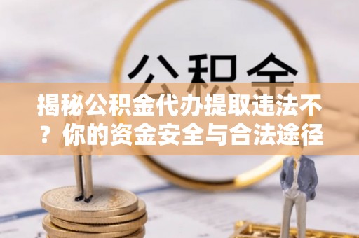 内门揭秘公积金代办提取违法不？你的资金安全与合法途径解析