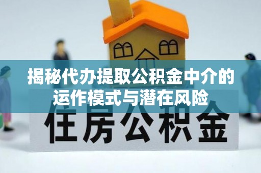 内门揭秘代办提取公积金中介的运作模式与潜在风险