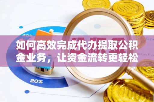 内门如何高效完成代办提取公积金业务，让资金流转更轻松