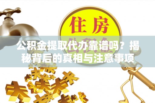 内门公积金提取代办靠谱吗？揭秘背后的真相与注意事项