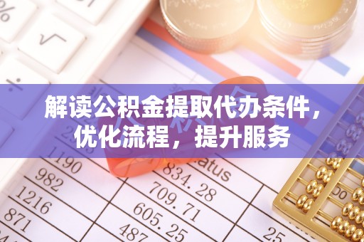 内门解读公积金提取代办条件，优化流程，提升服务