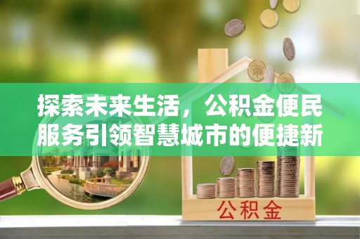 内门探索未来生活，公积金便民服务引领智慧城市的便捷新体验
