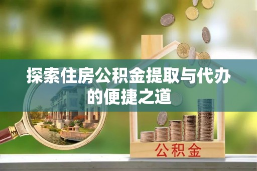 内门探索住房公积金提取与代办的便捷之道