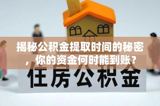 内门揭秘公积金提取时间的秘密，你的资金何时能到账？