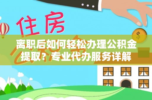 内门离职后如何轻松办理公积金提取？专业代办服务详解