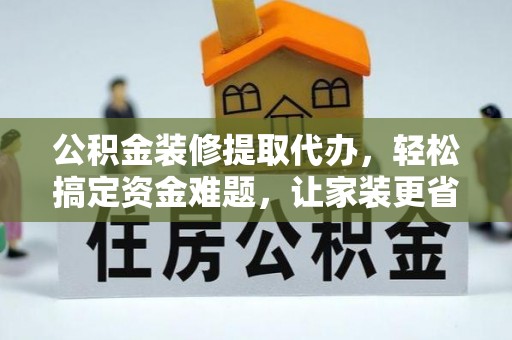 内门公积金装修提取代办，轻松搞定资金难题，让家装更省心