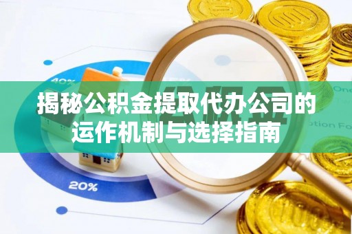 内门揭秘公积金提取代办公司的运作机制与选择指南