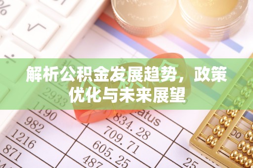 内门解析公积金发展趋势，政策优化与未来展望
