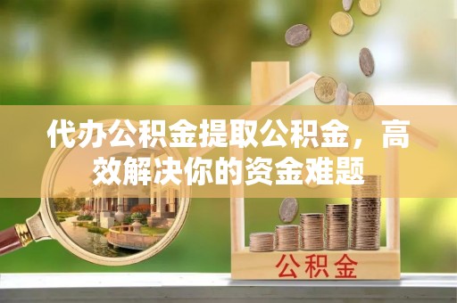 内门代办公积金提取公积金，高效解决你的资金难题