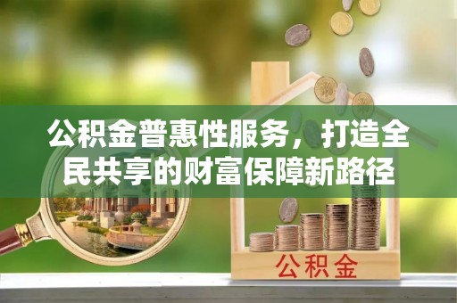 内门公积金普惠性服务，打造全民共享的财富保障新路径