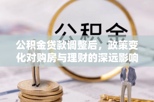 内门公积金贷款调整后，政策变化对购房与理财的深远影响
