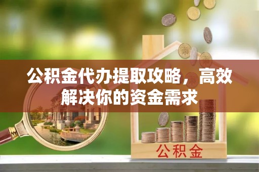 内门公积金代办提取攻略，高效解决你的资金需求