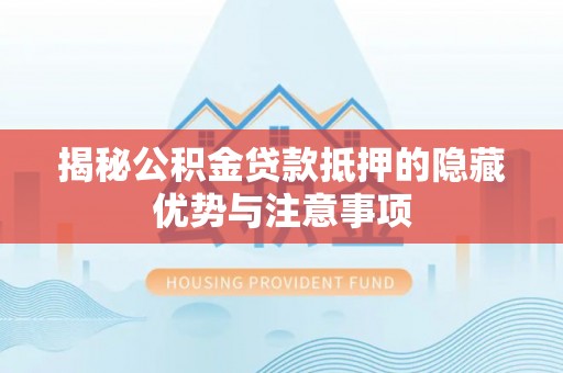 内门揭秘公积金贷款抵押的隐藏优势与注意事项