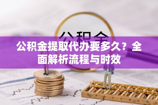 内门公积金提取代办要多久？全面解析流程与时效