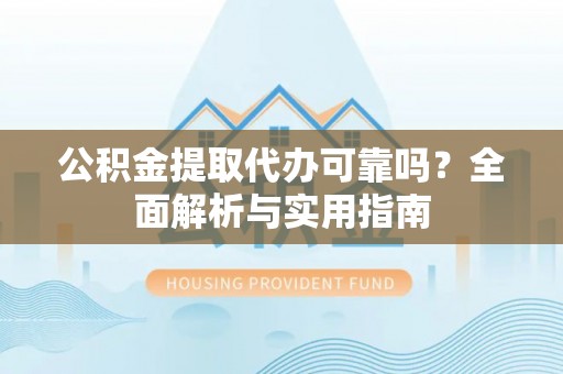 内门公积金提取代办可靠吗？全面解析与实用指南