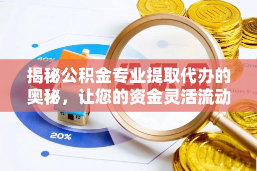 内门揭秘公积金专业提取代办的奥秘，让您的资金灵活流动