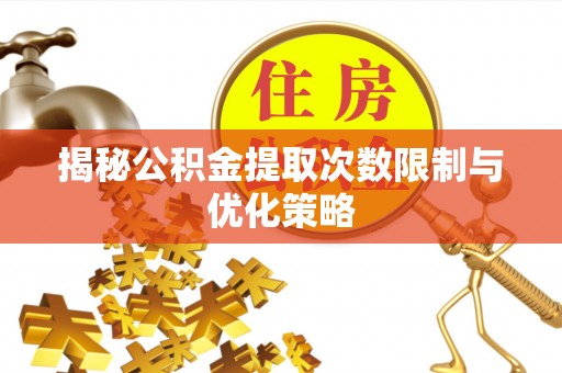 内门揭秘公积金提取次数限制与优化策略