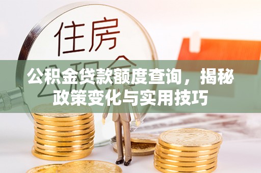 内门公积金贷款额度查询，揭秘政策变化与实用技巧