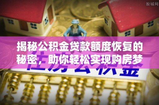 内门揭秘公积金贷款额度恢复的秘密，助你轻松实现购房梦想