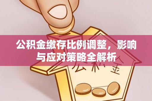 内门公积金缴存比例调整，影响与应对策略全解析