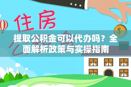 内门提取公积金可以代办吗？全面解析政策与实操指南