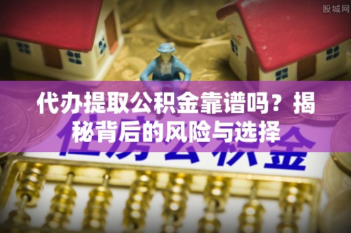 内门代办提取公积金靠谱吗？揭秘背后的风险与选择