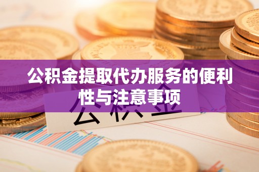 内门公积金提取代办服务的便利性与注意事项