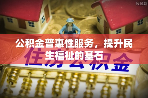 内门公积金普惠性服务，提升民生福祉的基石