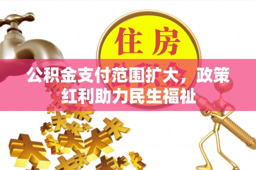 内门公积金支付范围扩大，政策红利助力民生福祉