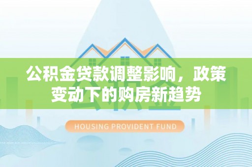 内门公积金贷款调整影响，政策变动下的购房新趋势
