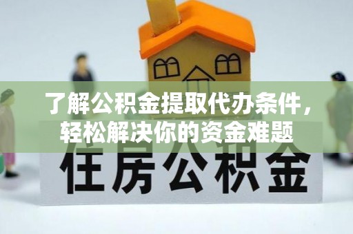 内门了解公积金提取代办条件，轻松解决你的资金难题