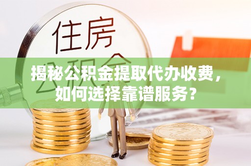 内门揭秘公积金提取代办收费，如何选择靠谱服务？