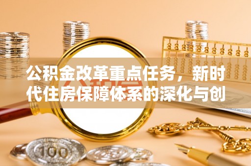 内门公积金改革重点任务，新时代住房保障体系的深化与创新