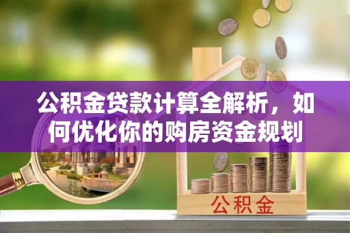 内门公积金贷款计算全解析，如何优化你的购房资金规划