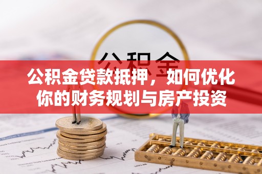 内门公积金贷款抵押，如何优化你的财务规划与房产投资