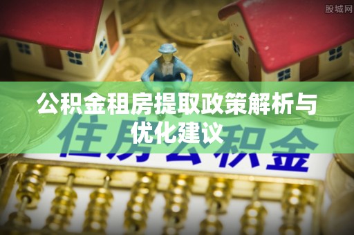 内门公积金租房提取政策解析与优化建议