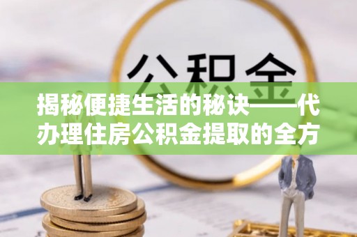 内门揭秘便捷生活的秘诀——代办理住房公积金提取的全方位指南