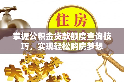 内门掌握公积金贷款额度查询技巧，实现轻松购房梦想