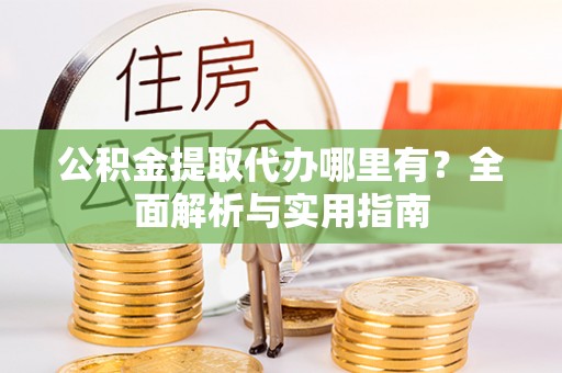 内门公积金提取代办哪里有？全面解析与实用指南
