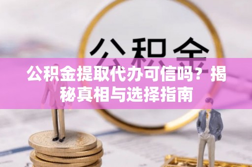内门公积金提取代办可信吗？揭秘真相与选择指南