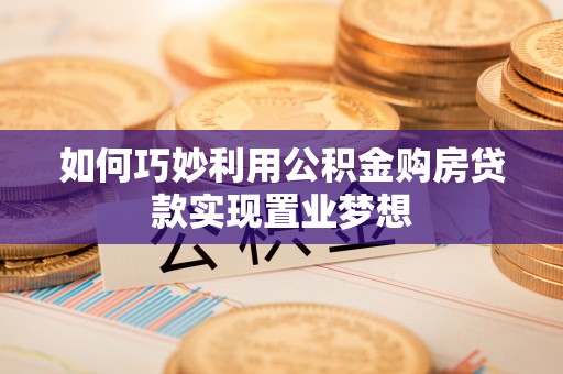 内门如何巧妙利用公积金购房贷款实现置业梦想