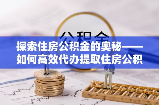 内门探索住房公积金的奥秘——如何高效代办提取住房公积金