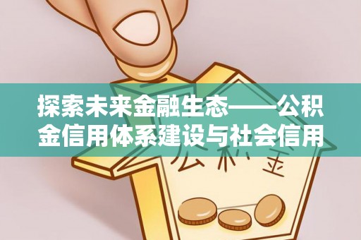 内门探索未来金融生态——公积金信用体系建设与社会信用体系的深度融合