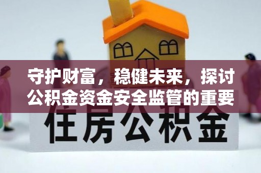 内门守护财富，稳健未来，探讨公积金资金安全监管的重要性与实践