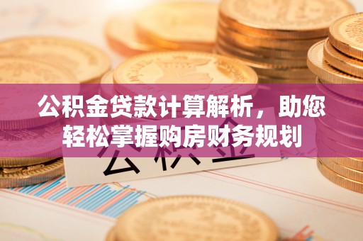 内门公积金贷款计算解析，助您轻松掌握购房财务规划