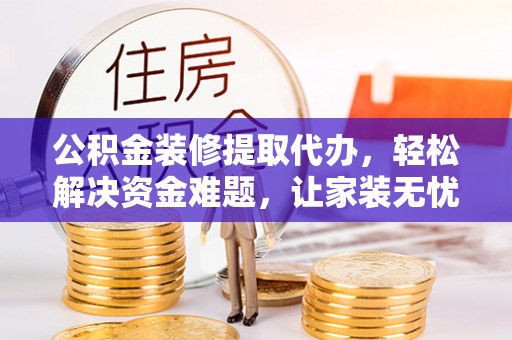 内门公积金装修提取代办，轻松解决资金难题，让家装无忧