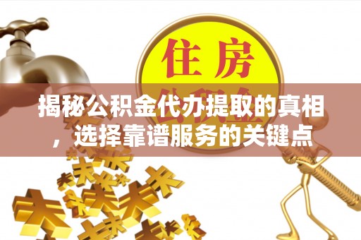 内门揭秘公积金代办提取的真相，选择靠谱服务的关键点