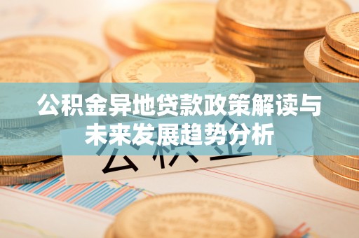 内门公积金异地贷款政策解读与未来发展趋势分析
