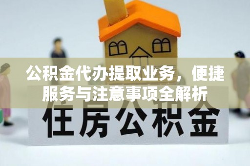 内门公积金代办提取业务，便捷服务与注意事项全解析